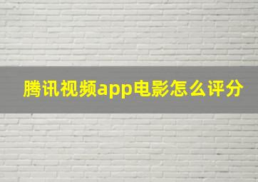 腾讯视频app电影怎么评分