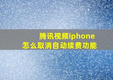 腾讯视频iphone怎么取消自动续费功能