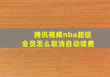 腾讯视频nba超级会员怎么取消自动续费