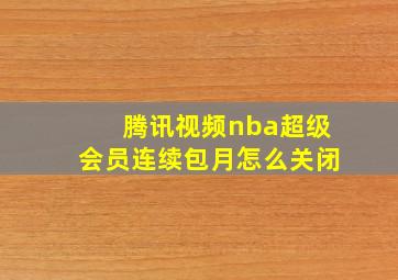 腾讯视频nba超级会员连续包月怎么关闭