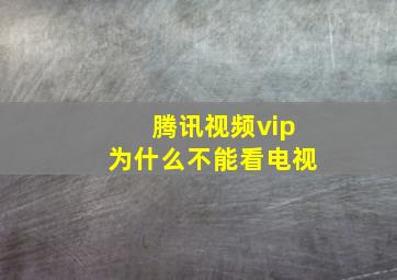 腾讯视频vip为什么不能看电视