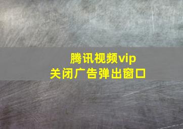 腾讯视频vip关闭广告弹出窗口