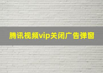 腾讯视频vip关闭广告弹窗