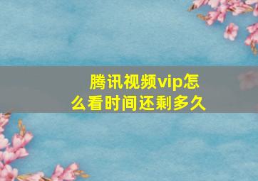 腾讯视频vip怎么看时间还剩多久