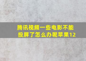 腾讯视频一些电影不能投屏了怎么办呢苹果12