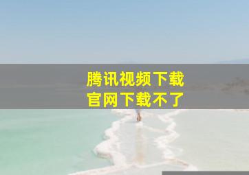 腾讯视频下载官网下载不了