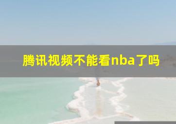 腾讯视频不能看nba了吗