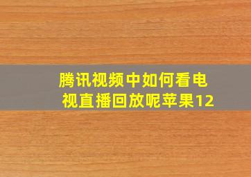 腾讯视频中如何看电视直播回放呢苹果12