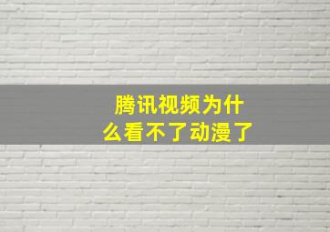 腾讯视频为什么看不了动漫了