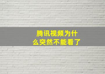 腾讯视频为什么突然不能看了