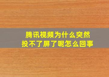 腾讯视频为什么突然投不了屏了呢怎么回事