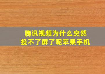 腾讯视频为什么突然投不了屏了呢苹果手机