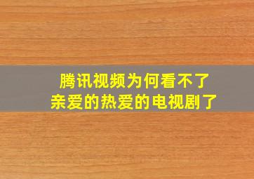 腾讯视频为何看不了亲爱的热爱的电视剧了