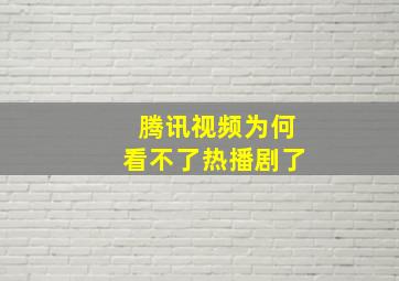 腾讯视频为何看不了热播剧了