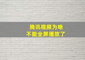 腾讯视频为啥不能全屏播放了