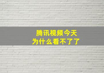 腾讯视频今天为什么看不了了