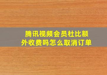 腾讯视频会员杜比额外收费吗怎么取消订单