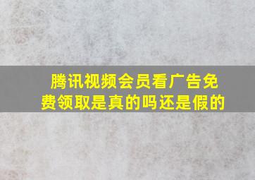 腾讯视频会员看广告免费领取是真的吗还是假的