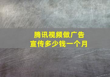 腾讯视频做广告宣传多少钱一个月