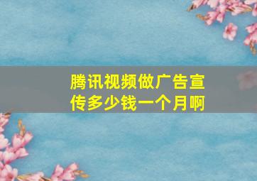 腾讯视频做广告宣传多少钱一个月啊