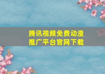 腾讯视频免费动漫推广平台官网下载