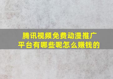 腾讯视频免费动漫推广平台有哪些呢怎么赚钱的