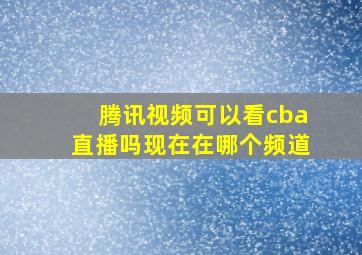 腾讯视频可以看cba直播吗现在在哪个频道