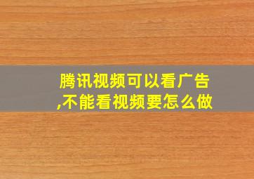 腾讯视频可以看广告,不能看视频要怎么做