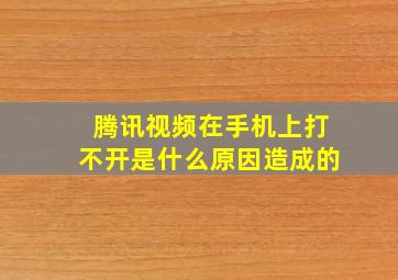 腾讯视频在手机上打不开是什么原因造成的