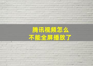 腾讯视频怎么不能全屏播放了