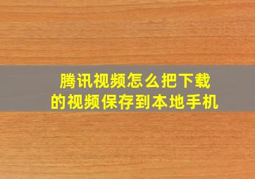 腾讯视频怎么把下载的视频保存到本地手机