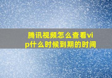 腾讯视频怎么查看vip什么时候到期的时间