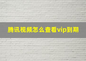 腾讯视频怎么查看vip到期