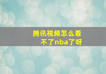 腾讯视频怎么看不了nba了呀