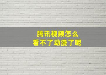 腾讯视频怎么看不了动漫了呢