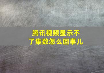 腾讯视频显示不了集数怎么回事儿