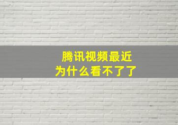 腾讯视频最近为什么看不了了