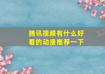 腾讯视频有什么好看的动漫推荐一下