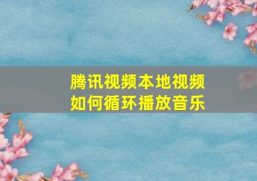 腾讯视频本地视频如何循环播放音乐