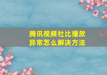 腾讯视频杜比播放异常怎么解决方法