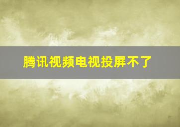 腾讯视频电视投屏不了