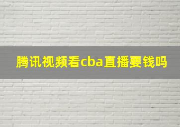 腾讯视频看cba直播要钱吗