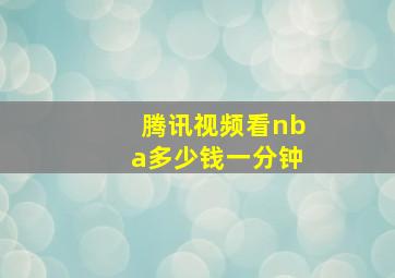 腾讯视频看nba多少钱一分钟