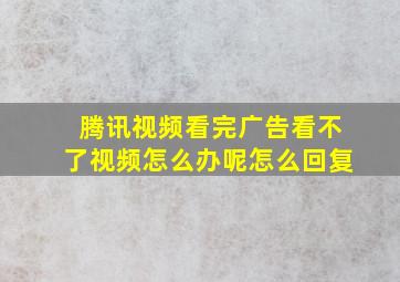 腾讯视频看完广告看不了视频怎么办呢怎么回复