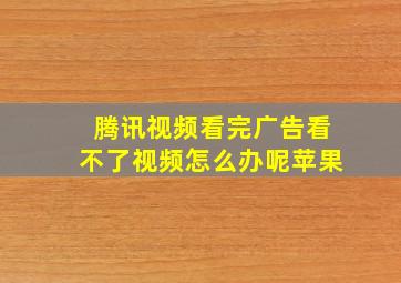 腾讯视频看完广告看不了视频怎么办呢苹果