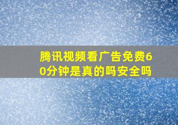 腾讯视频看广告免费60分钟是真的吗安全吗