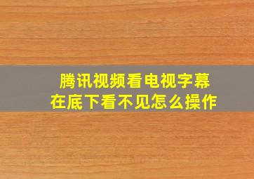 腾讯视频看电视字幕在底下看不见怎么操作