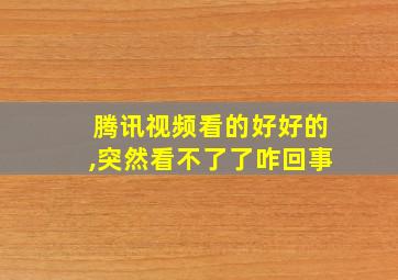 腾讯视频看的好好的,突然看不了了咋回事