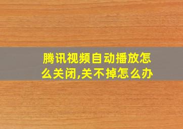 腾讯视频自动播放怎么关闭,关不掉怎么办