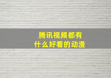 腾讯视频都有什么好看的动漫